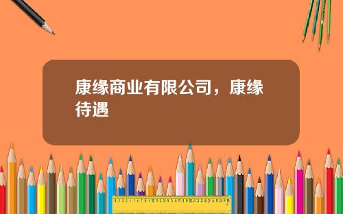 康缘商业有限公司，康缘 待遇