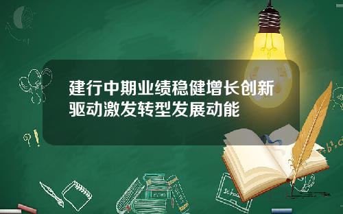 建行中期业绩稳健增长创新驱动激发转型发展动能