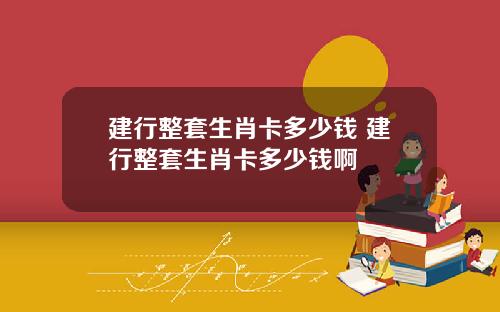 建行整套生肖卡多少钱 建行整套生肖卡多少钱啊