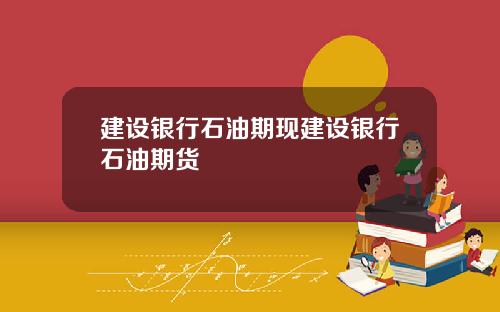 建设银行石油期现建设银行石油期货