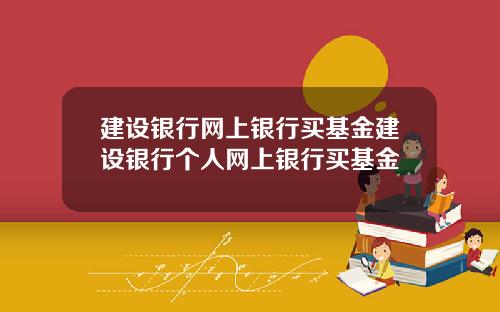 建设银行网上银行买基金建设银行个人网上银行买基金