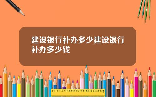 建设银行补办多少建设银行补办多少钱