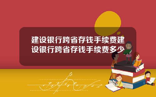 建设银行跨省存钱手续费建设银行跨省存钱手续费多少
