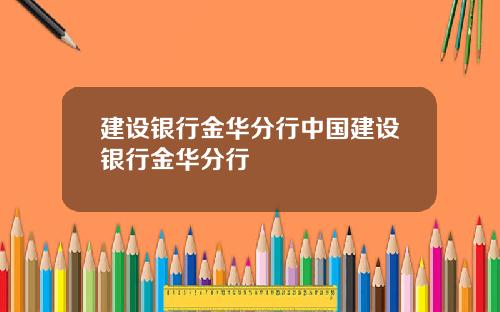 建设银行金华分行中国建设银行金华分行