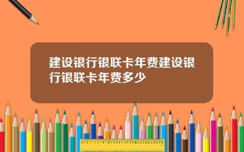 建设银行银联卡年费建设银行银联卡年费多少