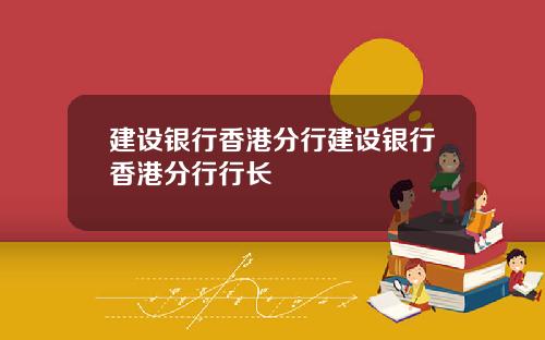 建设银行香港分行建设银行香港分行行长