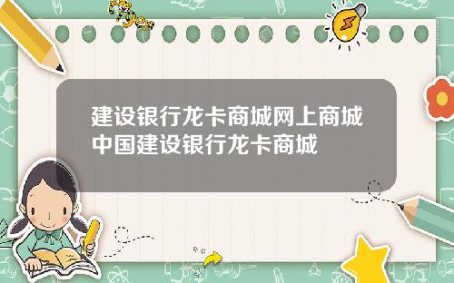 建设银行龙卡商城网上商城中国建设银行龙卡商城