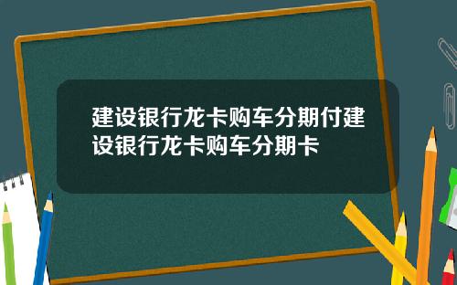 建设银行龙卡购车分期付建设银行龙卡购车分期卡