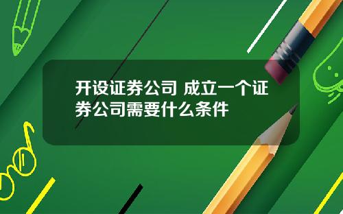 开设证券公司 成立一个证券公司需要什么条件
