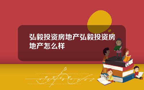 弘毅投资房地产弘毅投资房地产怎么样