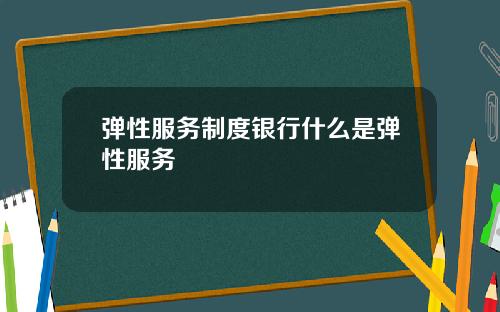 弹性服务制度银行什么是弹性服务