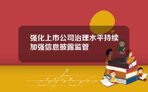 强化上市公司治理水平持续加强信息披露监管