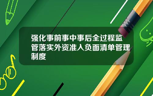 强化事前事中事后全过程监管落实外资准入负面清单管理制度