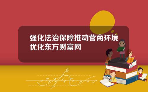 强化法治保障推动营商环境优化东方财富网