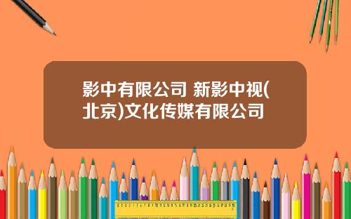 影中有限公司 新影中视(北京)文化传媒有限公司