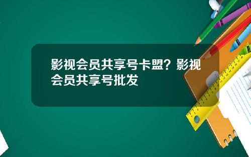 影视会员共享号卡盟？影视会员共享号批发