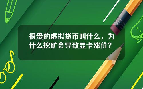 很贵的虚拟货币叫什么，为什么挖矿会导致显卡涨价？