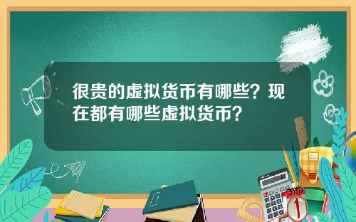 很贵的虚拟货币有哪些？现在都有哪些虚拟货币？