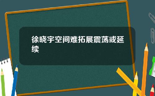 徐晓宇空间难拓展震荡或延续