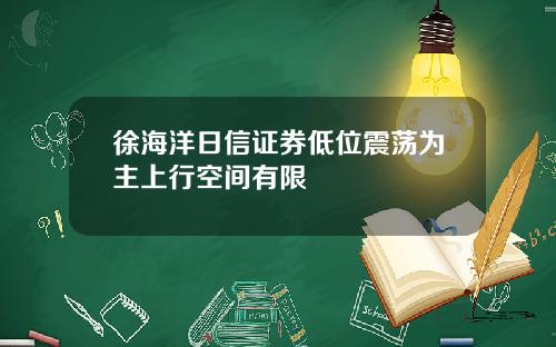 徐海洋日信证券低位震荡为主上行空间有限