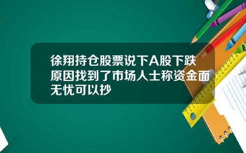 徐翔持仓股票说下A股下跌原因找到了市场人士称资金面无忧可以抄