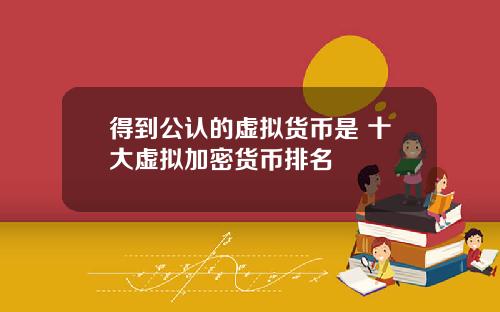 得到公认的虚拟货币是 十大虚拟加密货币排名