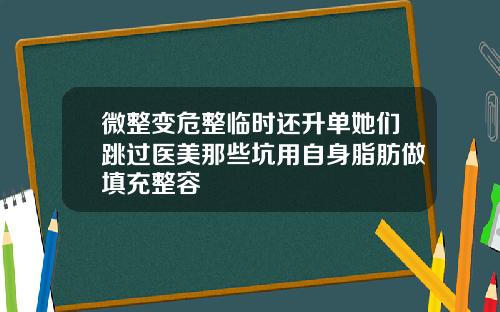 微整变危整临时还升单她们跳过医美那些坑用自身脂肪做填充整容