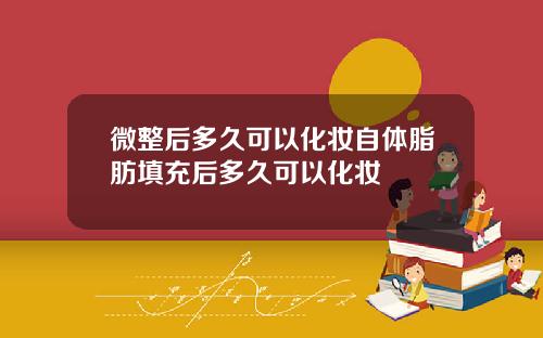 微整后多久可以化妆自体脂肪填充后多久可以化妆
