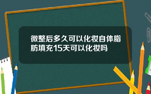 微整后多久可以化妆自体脂肪填充15天可以化妆吗