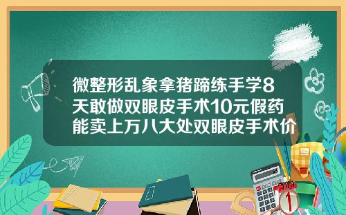 微整形乱象拿猪蹄练手学8天敢做双眼皮手术10元假药能卖上万八大处双眼皮手术价格