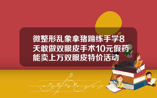 微整形乱象拿猪蹄练手学8天敢做双眼皮手术10元假药能卖上万双眼皮特价活动