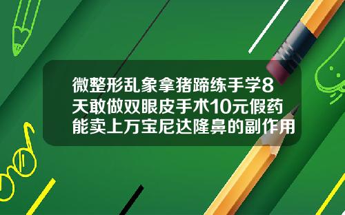 微整形乱象拿猪蹄练手学8天敢做双眼皮手术10元假药能卖上万宝尼达隆鼻的副作用