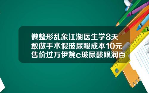 微整形乱象江湖医生学8天敢做手术假玻尿酸成本10元售价过万伊婉c玻尿酸跟润百颜哪个好