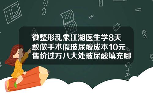 微整形乱象江湖医生学8天敢做手术假玻尿酸成本10元售价过万八大处玻尿酸填充哪个医生好