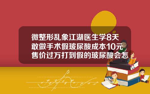 微整形乱象江湖医生学8天敢做手术假玻尿酸成本10元售价过万打到假的玻尿酸会怎样