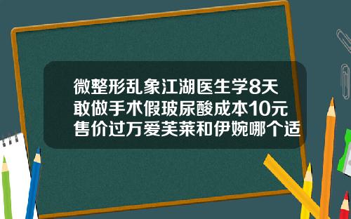 微整形乱象江湖医生学8天敢做手术假玻尿酸成本10元售价过万爱芙莱和伊婉哪个适合丰唇