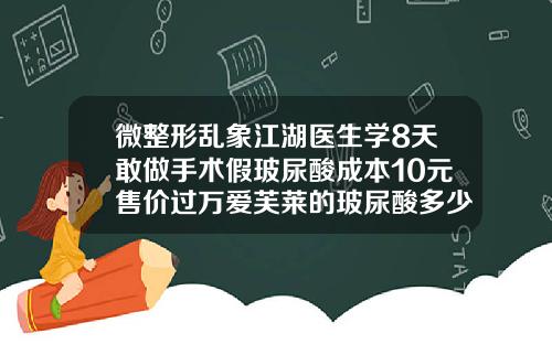 微整形乱象江湖医生学8天敢做手术假玻尿酸成本10元售价过万爱芙莱的玻尿酸多少钱