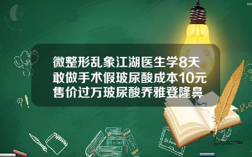 微整形乱象江湖医生学8天敢做手术假玻尿酸成本10元售价过万玻尿酸乔雅登隆鼻