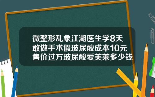 微整形乱象江湖医生学8天敢做手术假玻尿酸成本10元售价过万玻尿酸爱芙莱多少钱
