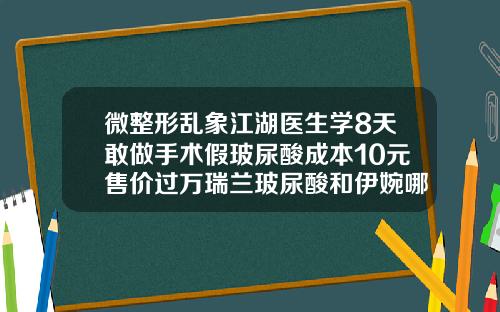 微整形乱象江湖医生学8天敢做手术假玻尿酸成本10元售价过万瑞兰玻尿酸和伊婉哪个好一些