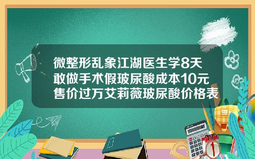 微整形乱象江湖医生学8天敢做手术假玻尿酸成本10元售价过万艾莉薇玻尿酸价格表及图片