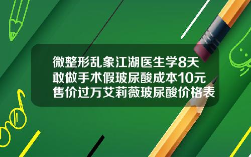 微整形乱象江湖医生学8天敢做手术假玻尿酸成本10元售价过万艾莉薇玻尿酸价格表