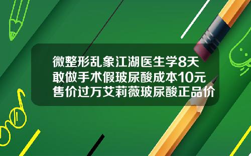 微整形乱象江湖医生学8天敢做手术假玻尿酸成本10元售价过万艾莉薇玻尿酸正品价格是多少钱