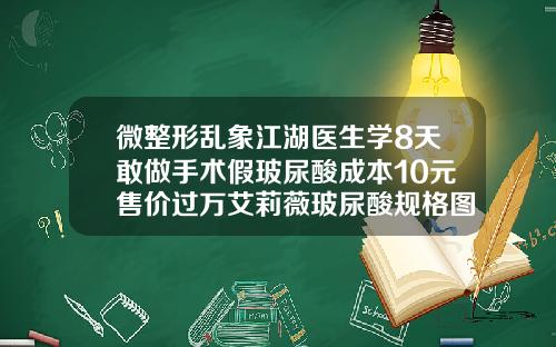 微整形乱象江湖医生学8天敢做手术假玻尿酸成本10元售价过万艾莉薇玻尿酸规格图片