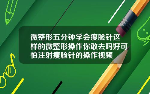 微整形五分钟学会瘦脸针这样的微整形操作你敢去吗好可怕注射瘦脸针的操作视频