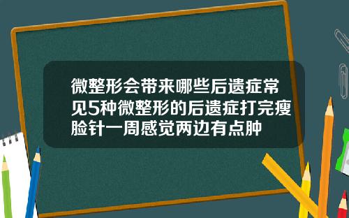 微整形会带来哪些后遗症常见5种微整形的后遗症打完瘦脸针一周感觉两边有点肿