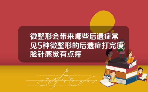 微整形会带来哪些后遗症常见5种微整形的后遗症打完瘦脸针感觉有点痒