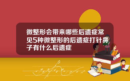 微整形会带来哪些后遗症常见5种微整形的后遗症打针鼻子有什么后遗症