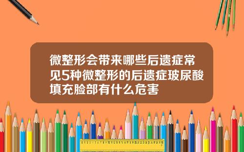 微整形会带来哪些后遗症常见5种微整形的后遗症玻尿酸填充脸部有什么危害