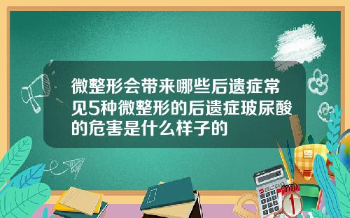 微整形会带来哪些后遗症常见5种微整形的后遗症玻尿酸的危害是什么样子的